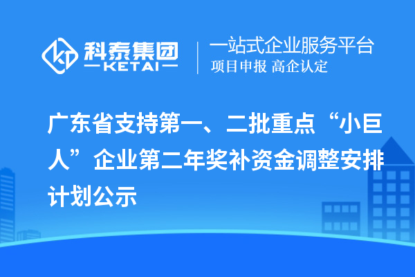 廣東省支持第一、二批重點“小巨人”企業第二年獎補資金調整安排計劃公示