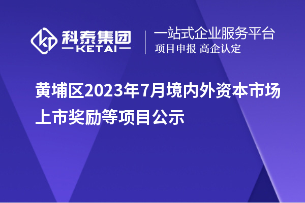 黃埔區2023年7月境內外資本市場上市獎勵等項目公示