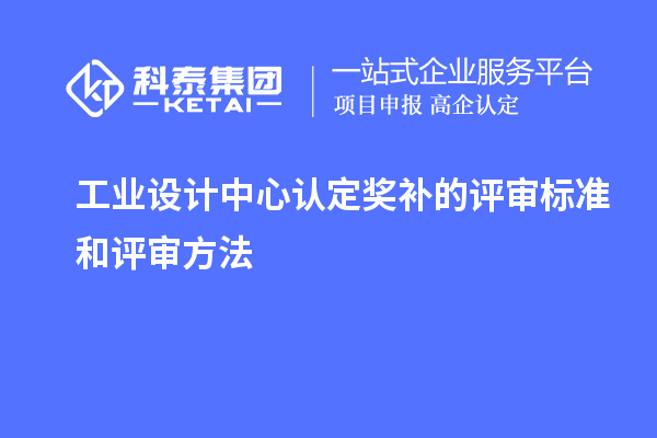 工業(yè)設(shè)計(jì)中心認(rèn)定獎(jiǎng)補(bǔ)的評(píng)審標(biāo)準(zhǔn)和評(píng)審方法