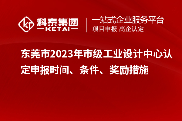 東莞市2023年市級工業設計中心認定申報時間、條件、獎勵措施