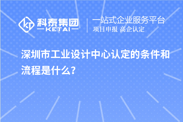 深圳市工業(yè)設(shè)計(jì)中心認(rèn)定的條件和流程是什么？