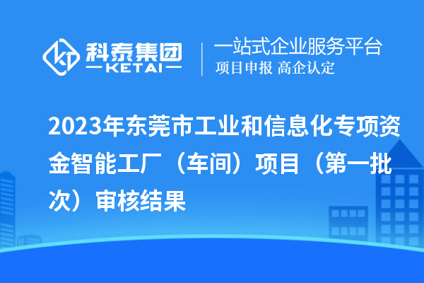 2023年東莞市工業和信息化專項資金智能工廠（車間）項目（第一批次）審核結果