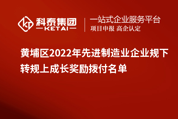 黃埔區2022年先進制造業企業規下轉規上成長獎勵撥付名單