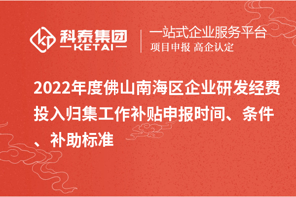 2022年度佛山南海區(qū)企業(yè)研發(fā)經(jīng)費投入歸集工作補貼申報時間、條件、補助標準