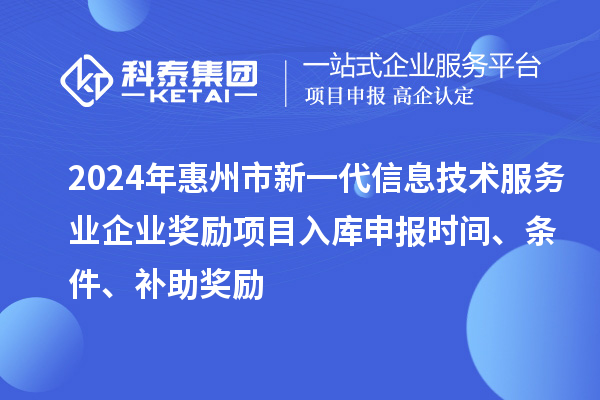 2024年惠州市新一代信息技術服務業企業獎勵項目入庫申報時間、條件、補助獎勵