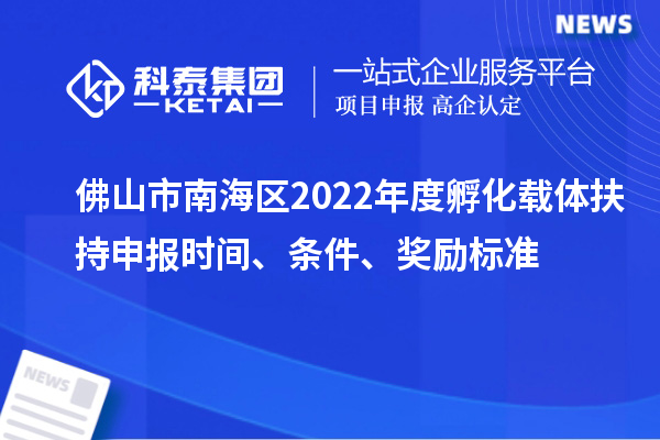 佛山市南海區2022年度孵化載體扶持申報時間、條件、獎勵標準