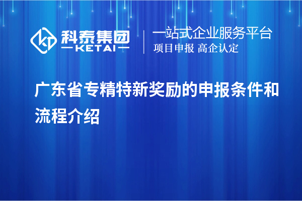 廣東省專精特新獎勵(lì)的申報(bào)條件和流程介紹