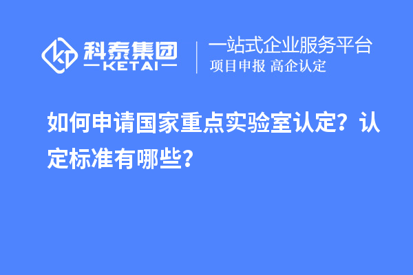 如何申請國家重點實驗室認定？認定標準有哪些？