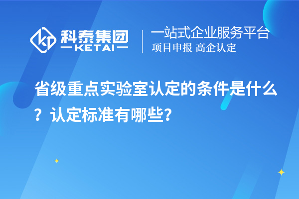 省級重點實驗室認定的條件是什么？認定標準有哪些？