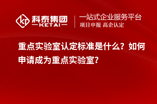 重點實驗室認定標準是什么？如何申請成為重點實驗室？