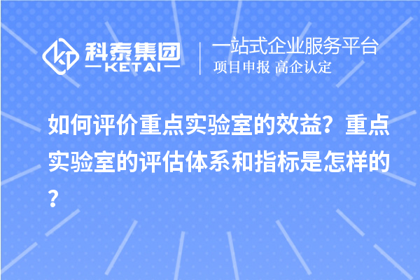 如何評價重點實驗室的效益？重點實驗室的評估體系和指標是怎樣的？