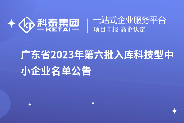 廣東省2023年第六批入庫(kù)科技型中小企業(yè)名單公告