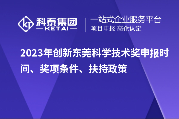 2023年創(chuàng)新東莞科學(xué)技術(shù)獎(jiǎng)申報(bào)時(shí)間、獎(jiǎng)項(xiàng)條件、扶持政策