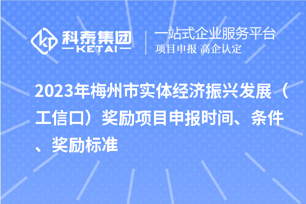 2023年梅州市實(shí)體經(jīng)濟(jì)振興發(fā)展（工信口）獎勵項(xiàng)目申報時間、條件、獎勵標(biāo)準(zhǔn)