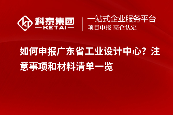 如何申報(bào)廣東省工業(yè)設(shè)計(jì)中心？注意事項(xiàng)和材料清單一覽