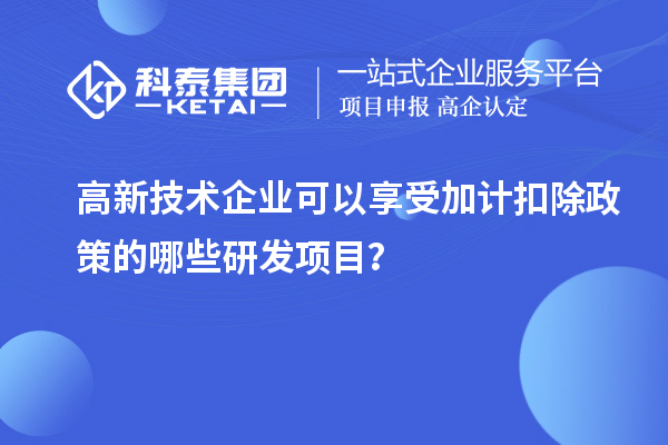 高新技術企業(yè)可以享受加計扣除政策的哪些研發(fā)項目？