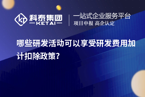 哪些研發(fā)活動可以享受研發(fā)費用加計扣除政策？