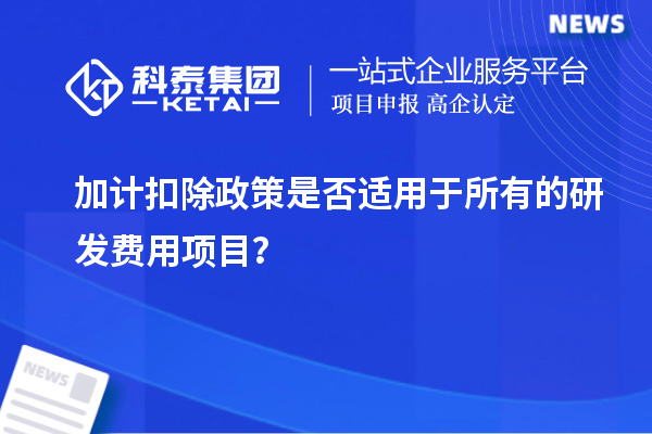 加計(jì)扣除政策是否適用于所有的研發(fā)費(fèi)用項(xiàng)目？