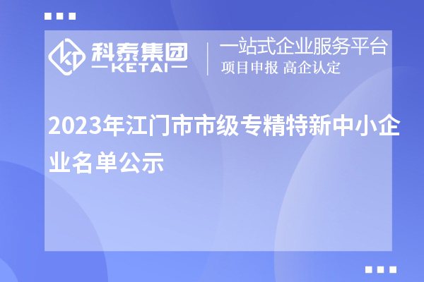 2023年江門市市級專精特新中小企業名單公示