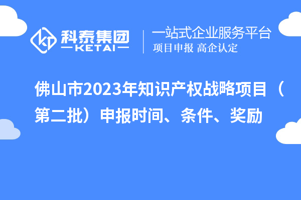 佛山市2023年知識產(chǎn)權(quán)戰(zhàn)略項目（第二批）申報時間、條件、獎勵