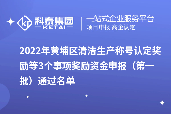 2022年黃埔區(qū)清潔生產(chǎn)稱號認(rèn)定獎勵等3個事項獎勵資金申報 （第一批）通過名單