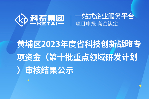 黃埔區2023年度省科技創新戰略專項資金（第十批重點領域研發計劃）審核結果公示