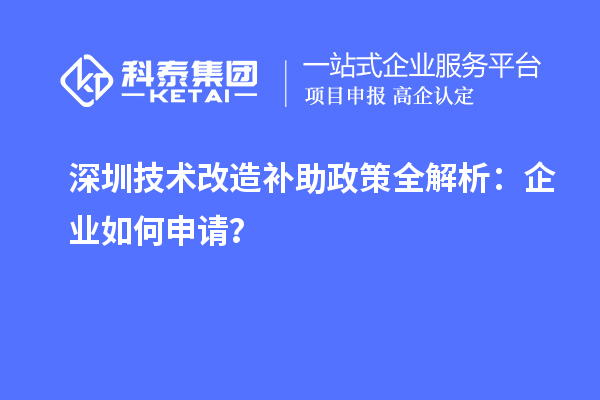 深圳技術改造補助政策全解析：企業如何申請？