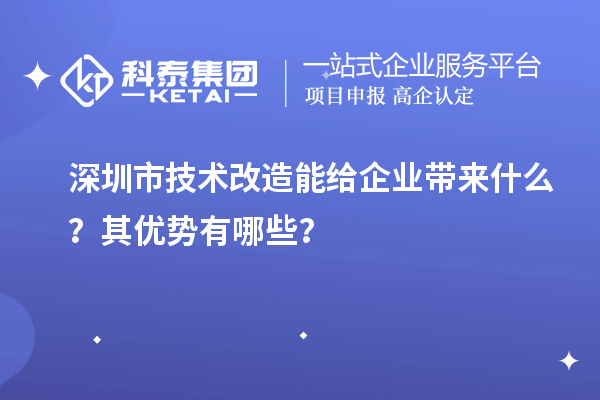 深圳市技術改造能給企業帶來什么？其優勢有哪些？