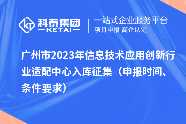 廣州市2023年信息技術應用創新行業適配中心入庫征集（申報時間、條件要求）