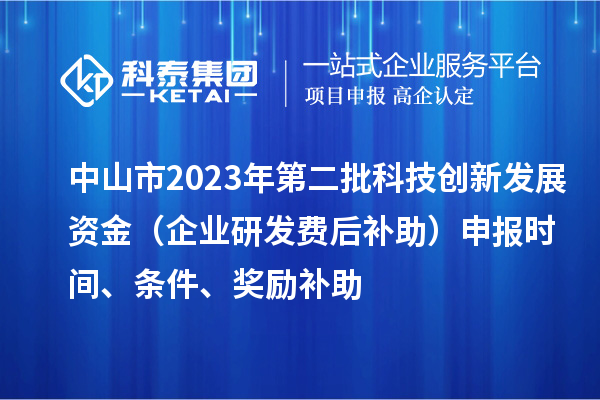 中山市2023年第二批科技創新發展資金（企業研發費后補助）申報時間、條件、獎勵補助