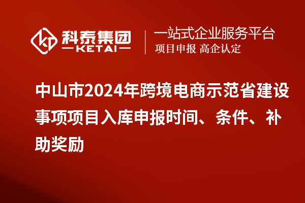 中山市2024年跨境電商示范省建設事項項目入庫申報時間、條件、補助獎勵