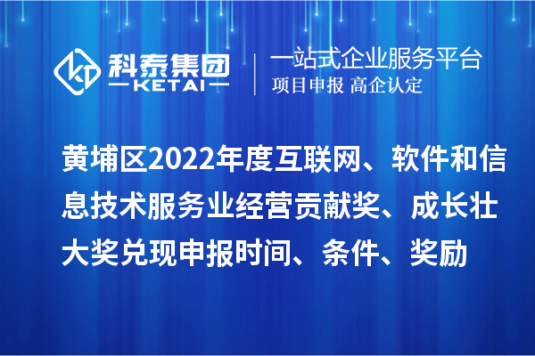 黃埔區(qū)2022年度互聯(lián)網(wǎng)、軟件和信息技術(shù)服務(wù)業(yè)經(jīng)營貢獻獎、成長壯大獎兌現(xiàn)申報時間、條件、獎勵