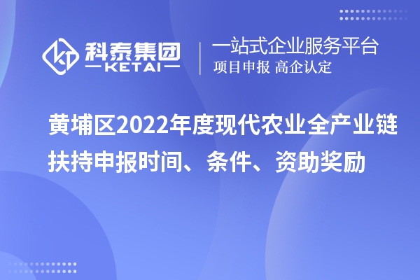 黃埔區2022年度現代農業全產業鏈扶持申報時間、條件、資助獎勵