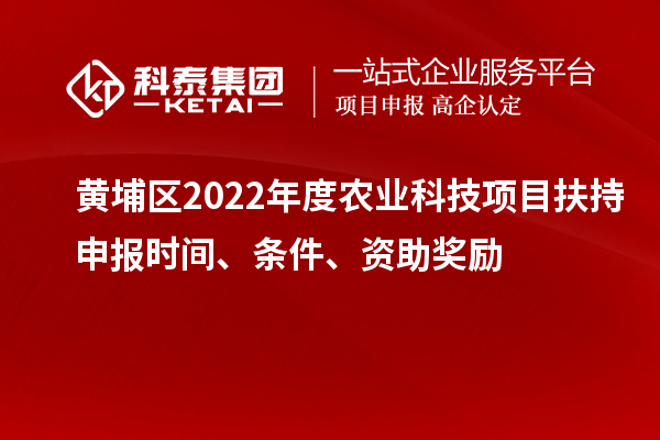 黃埔區(qū)2022年度農(nóng)業(yè)科技項目扶持申報時間、條件、資助獎勵