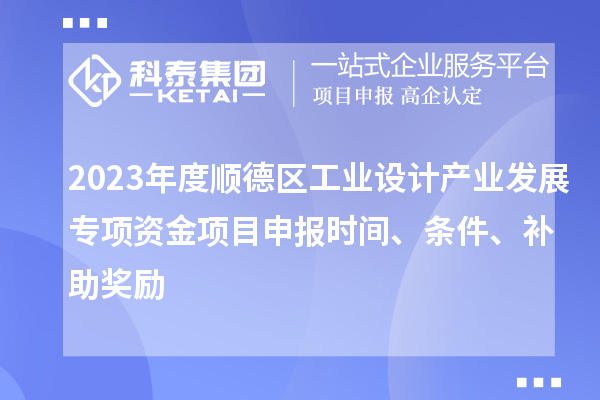 2023年度順德區(qū)工業(yè)設(shè)計產(chǎn)業(yè)發(fā)展專項資金項目申報時間、條件、補助獎勵