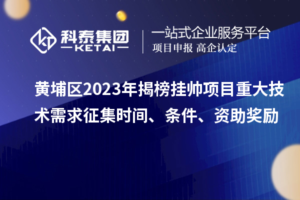 黃埔區2023年揭榜掛帥項目重大技術需求征集時間、條件、資助獎勵