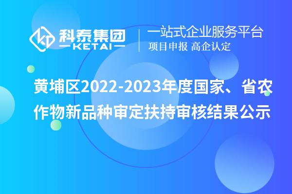 黃埔區2022-2023年度國家、省農作物新品種審定扶持審核結果公示