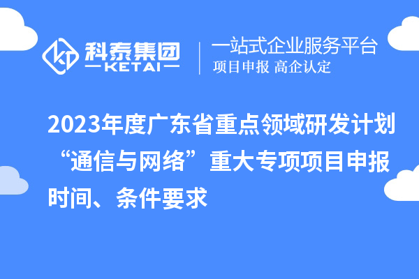 2023年度廣東省重點領(lǐng)域研發(fā)計劃“通信與網(wǎng)絡(luò)”重大專項項目申報時間、條件要求