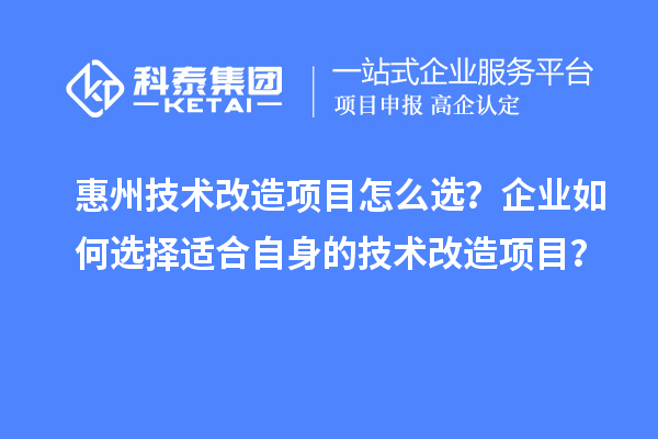 惠州技術改造項目怎么選？企業如何選擇適合自身的技術改造項目？