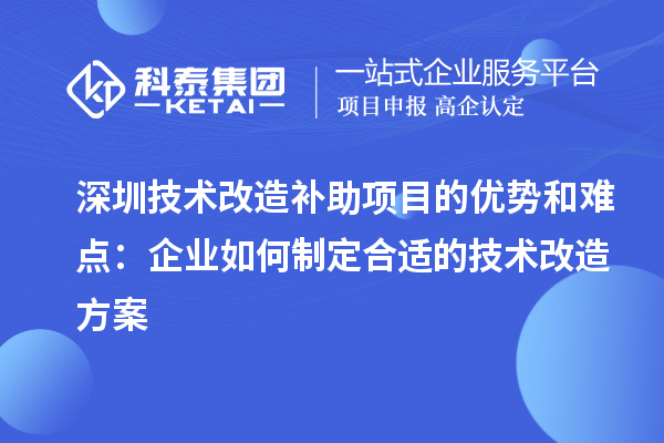 深圳技術改造補助項目的優勢和難點：企業如何制定合適的技術改造方案