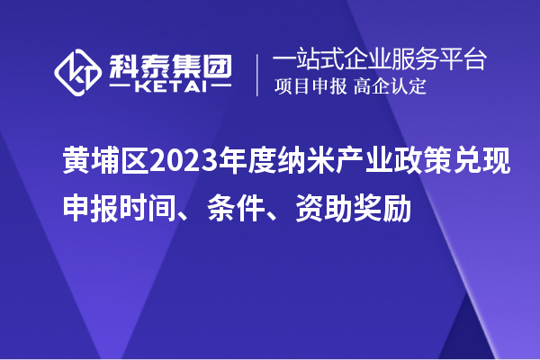 黃埔區2023年度納米產業政策兌現申報時間、條件、資助獎勵