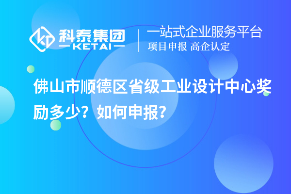 佛山市順德區(qū)省級工業(yè)設(shè)計中心獎勵多少？如何申報？