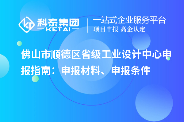 佛山市順德區(qū)省級工業(yè)設(shè)計中心申報指南：申報材料、申報條件