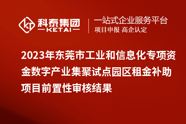 2023年東莞市工業(yè)和信息化專項資金數(shù)字產(chǎn)業(yè)集聚試點園區(qū)租金補助項目前置性審核結(jié)果