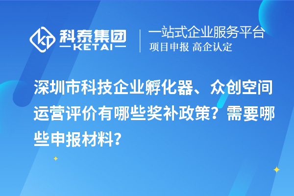 深圳市科技企業孵化器、眾創空間運營評價有哪些獎補政策？需要哪些申報材料？