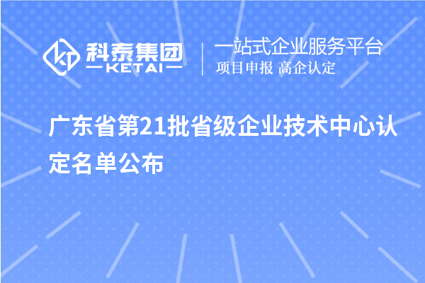 廣東省第21批省級企業技術中心認定名單公布