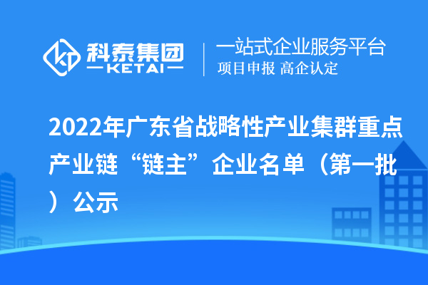 2022年廣東省戰略性產業集群重點產業鏈“鏈主”企業名單（第一批）公示