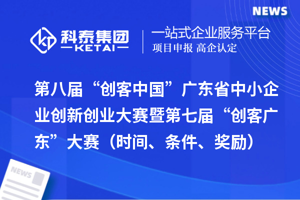 第八屆“創客中國”廣東省中小企業創新創業大賽暨第七屆“創客廣東”大賽（時間、條件、獎勵）