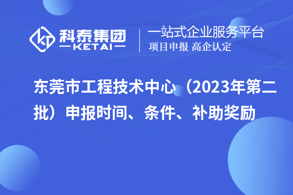 東莞市工程技術中心（2023年第二批）申報時間、條件、補助獎勵