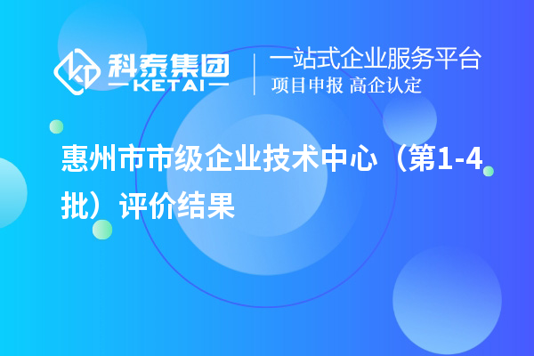 惠州市市級企業技術中心（第1-4批）評價結果